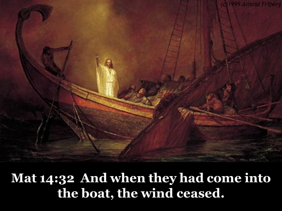 Mat 14:32 And when they had come into the boat, the wind ceased.