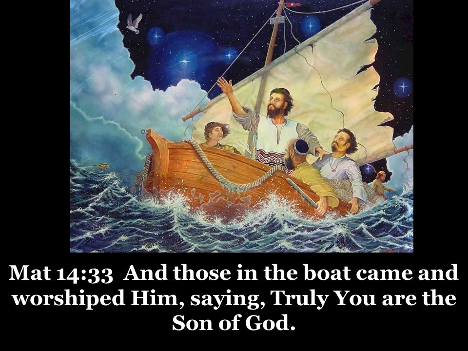 Mat 14:33 And those in the boat came and worshiped Him, saying, Truly You are the Son of God.