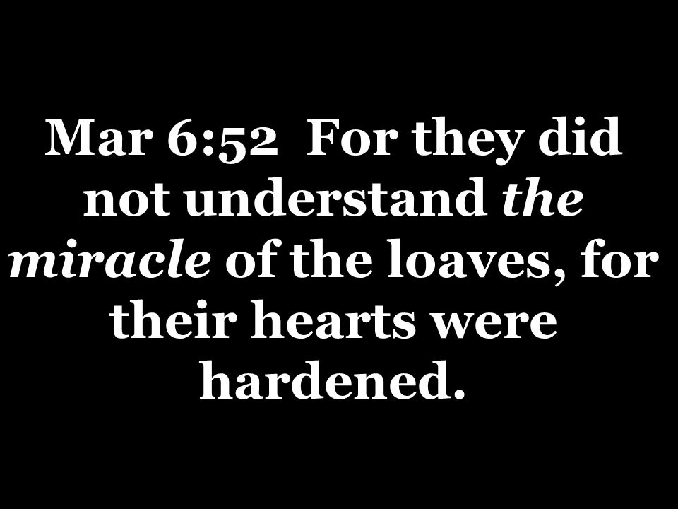 Mar 6:52 For they did not understand the miracle of the loaves, for their hearts were hardened.
