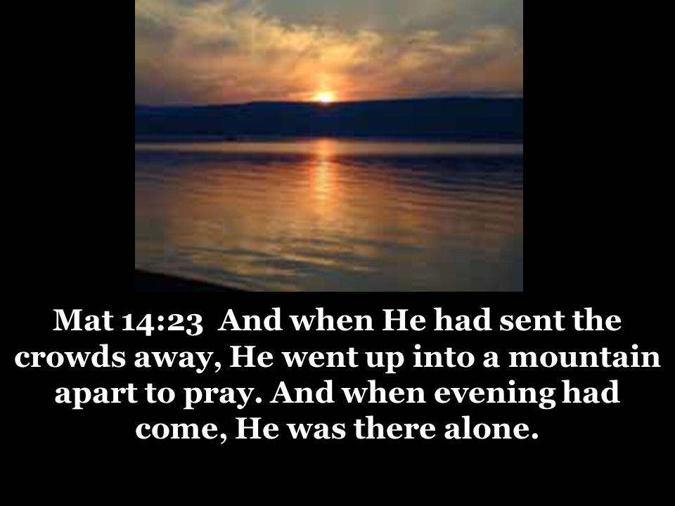 Mat 14:23 And when He had sent the crowds away, He went up into a mountain apart to pray.