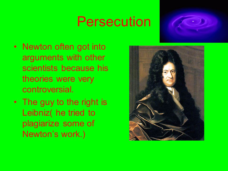 Persecution Newton often got into arguments with other scientists because his theories were very controversial.