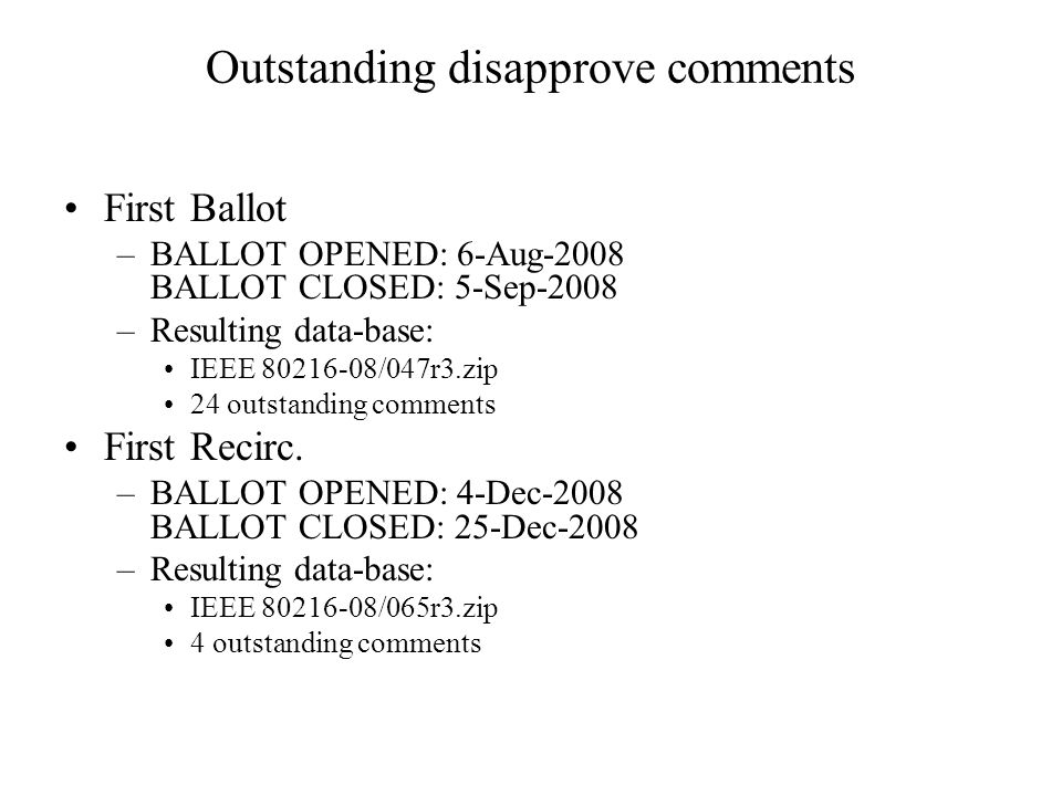 Outstanding disapprove comments First Ballot –BALLOT OPENED: 6-Aug-2008 BALLOT CLOSED: 5-Sep-2008 –Resulting data-base: IEEE /047r3.zip 24 outstanding comments First Recirc.