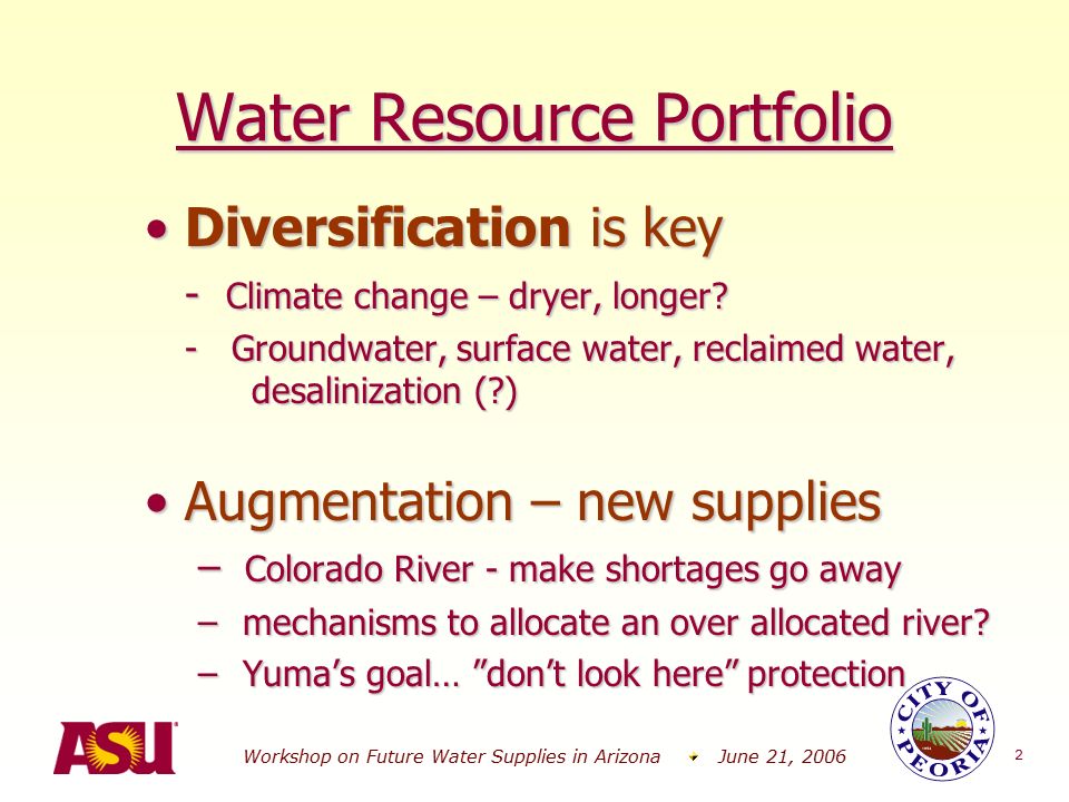Workshop on Future Water Supplies in Arizona June 21, Water Resource Portfolio Diversification is keyDiversification is key - Climate change – dryer, longer.