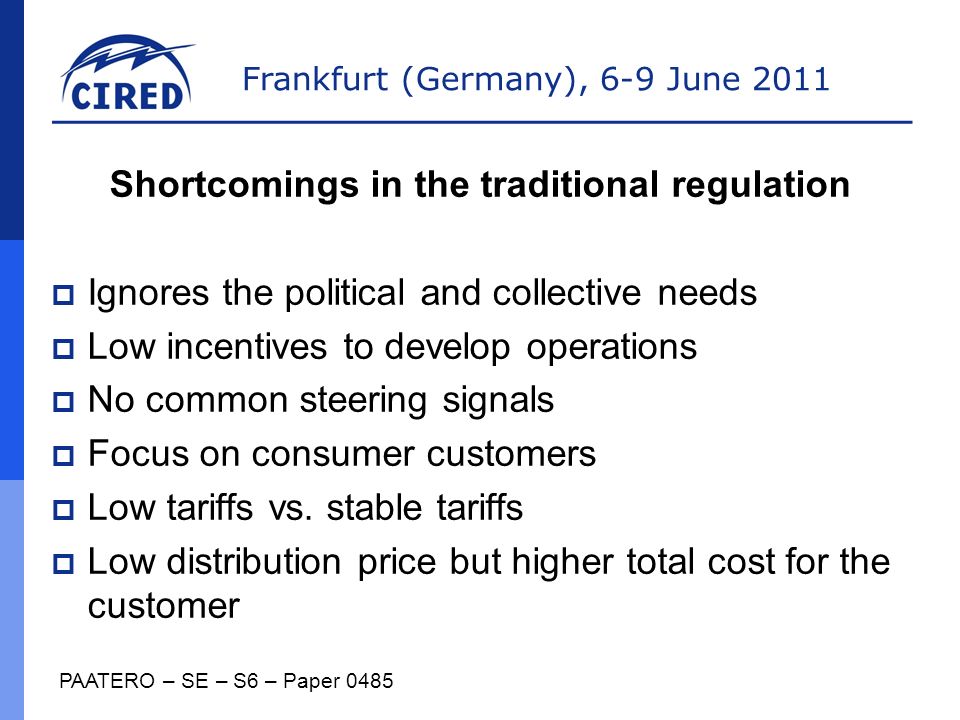 Frankfurt (Germany), 6-9 June 2011 Shortcomings in the traditional regulation  Ignores the political and collective needs  Low incentives to develop operations  No common steering signals  Focus on consumer customers  Low tariffs vs.