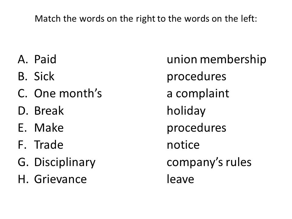 Match the words on the right to the words on the left: A.Paid union membership B.Sick procedures C.One month’s a complaint D.Break holiday E.Make procedures F.Trade notice G.Disciplinary company’s rules H.Grievance leave