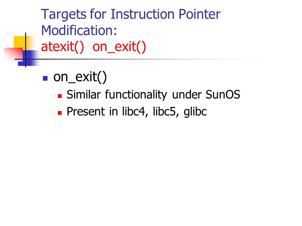 Targets for Instruction Pointer Modification: atexit() on_exit() on_exit() Similar functionality under SunOS Present in libc4, libc5, glibc