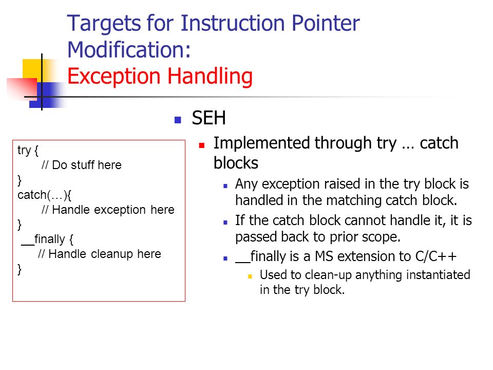 Targets for Instruction Pointer Modification: Exception Handling SEH Implemented through try … catch blocks Any exception raised in the try block is handled in the matching catch block.