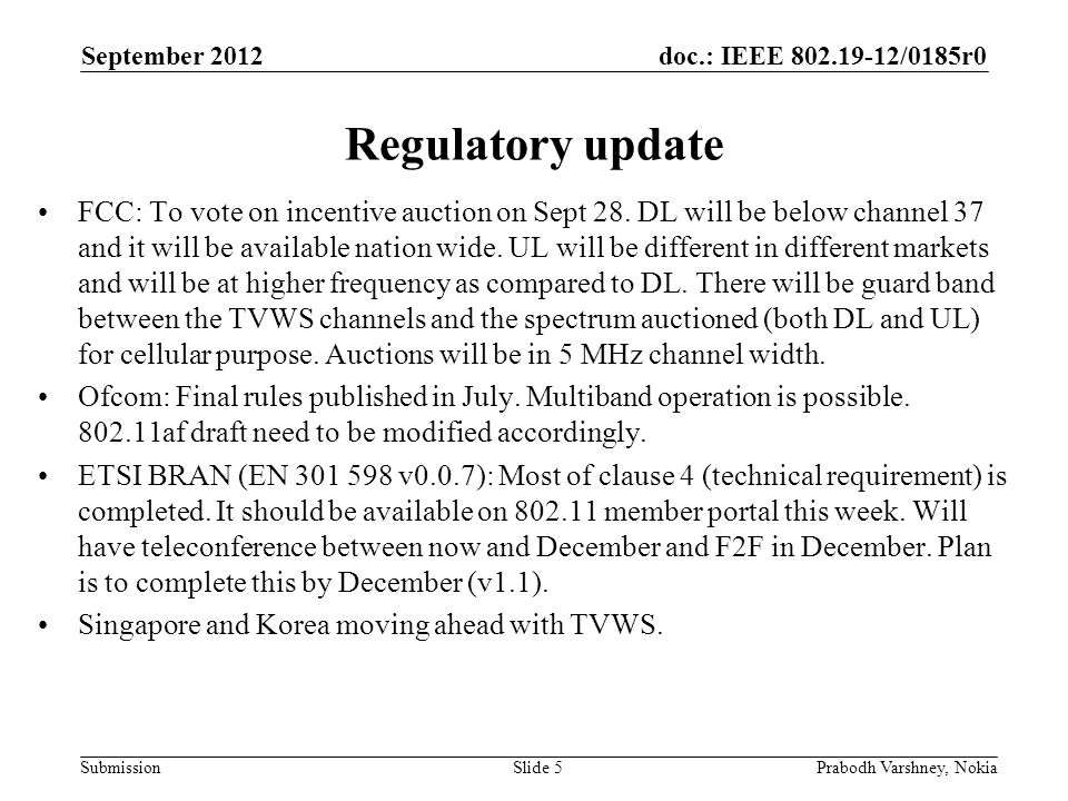 doc.: IEEE /0185r0 Submission September 2012 Prabodh Varshney, NokiaSlide 5 Regulatory update FCC: To vote on incentive auction on Sept 28.