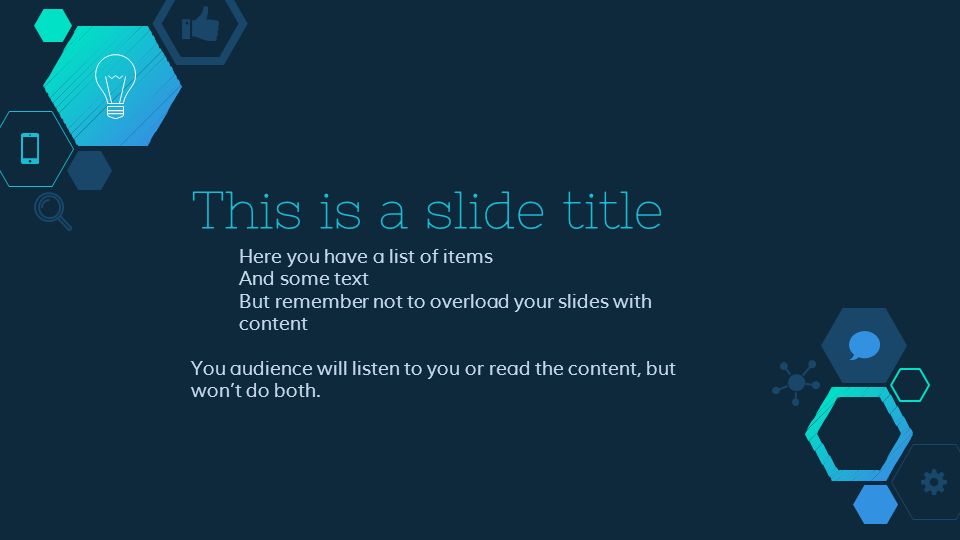 This is a slide title ◇ Here you have a list of items ◇ And some text ◇ But remember not to overload your slides with content You audience will listen to you or read the content, but won’t do both.