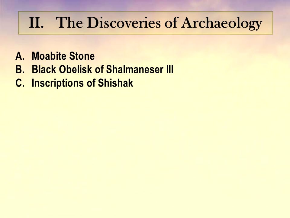 II.The Discoveries of Archaeology A.Moabite Stone B.Black Obelisk of Shalmaneser III C.Inscriptions of Shishak