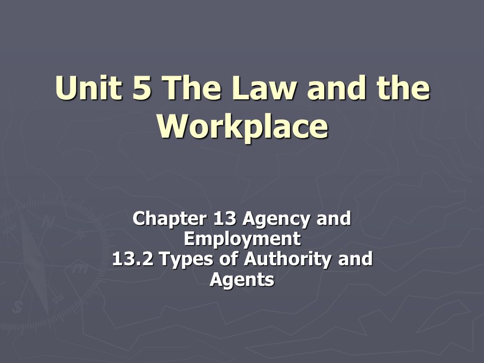 Unit 5 The Law and the Workplace Chapter 13 Agency and Employment 13.2 Types of Authority and Agents