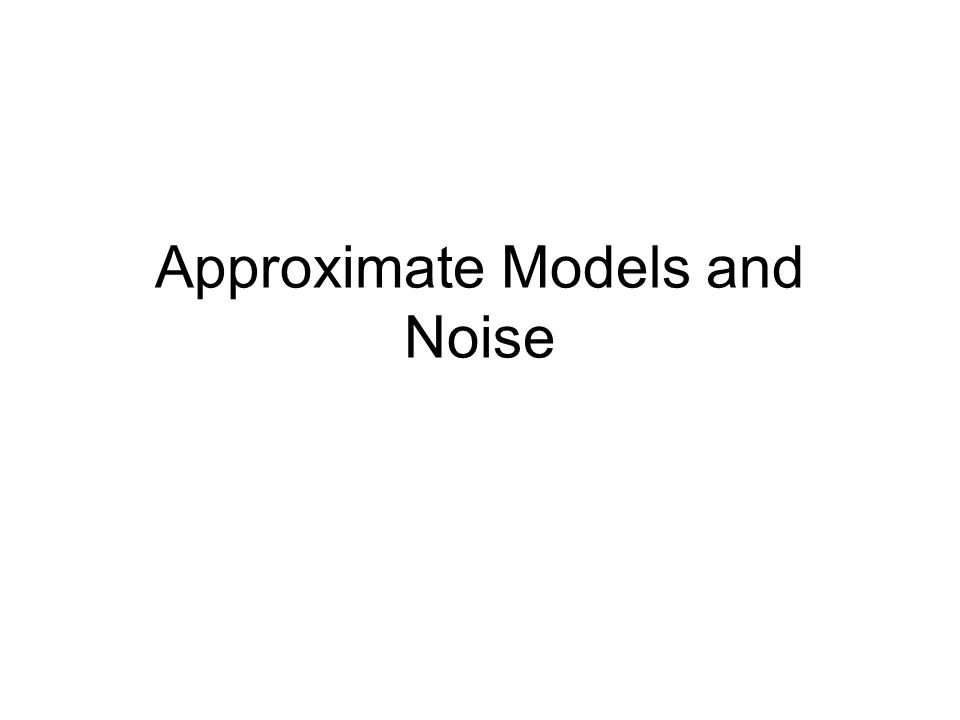 Approximate Models and Noise