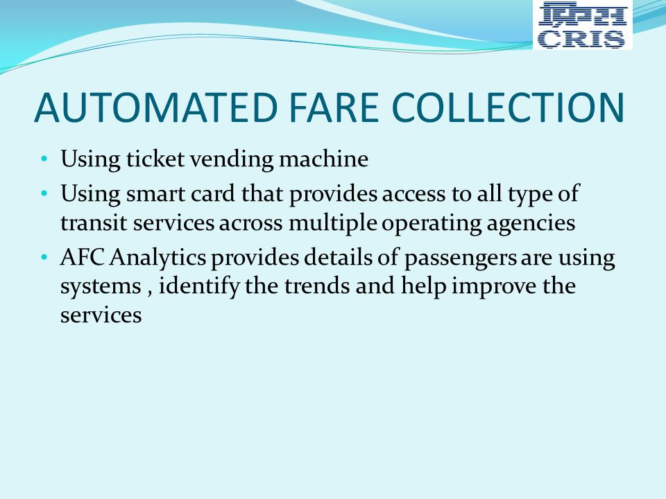 AUTOMATED FARE COLLECTION Using ticket vending machine Using smart card that provides access to all type of transit services across multiple operating agencies AFC Analytics provides details of passengers are using systems, identify the trends and help improve the services
