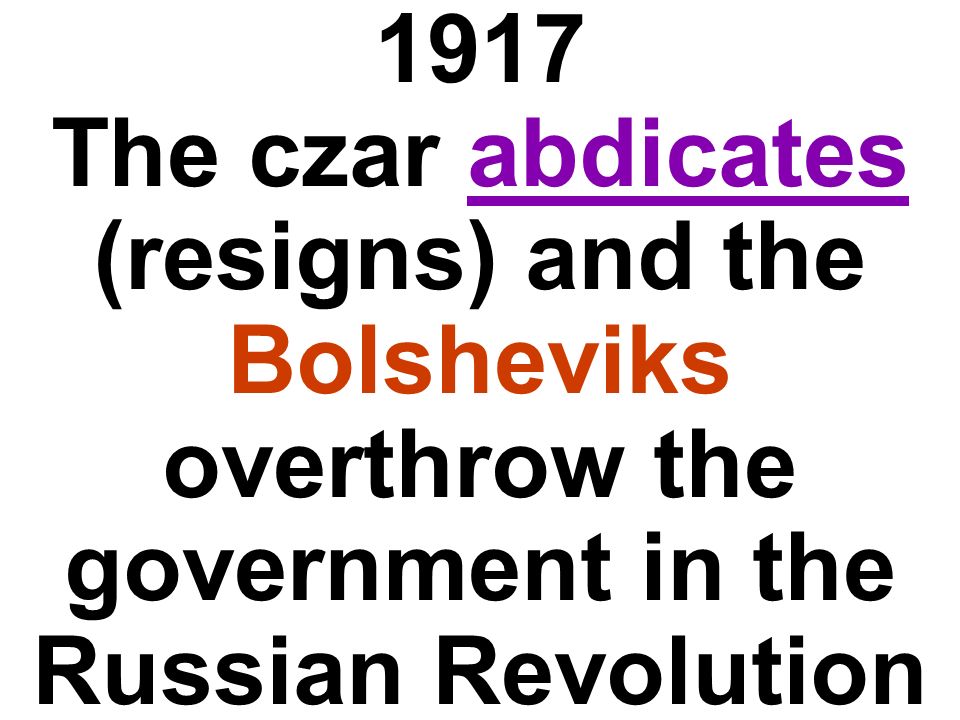 1917 The czar abdicates (resigns) and the Bolsheviks overthrow the government in the Russian Revolution