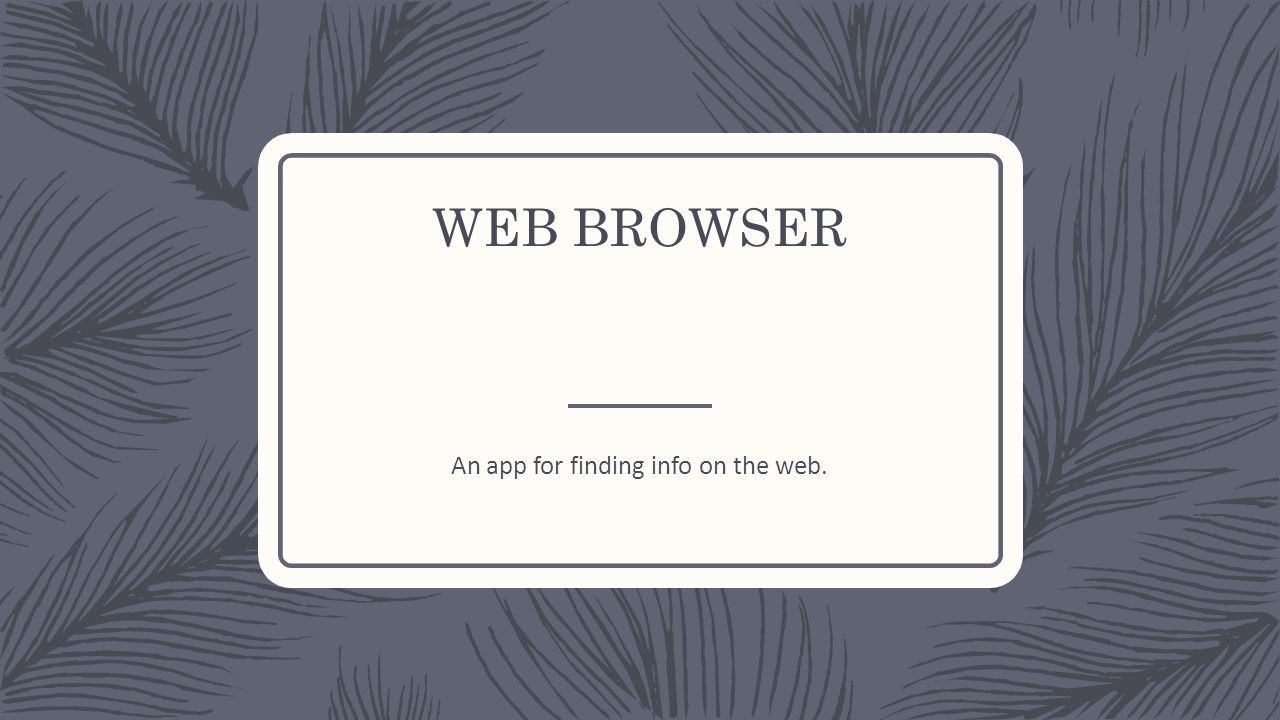 WEB BROWSER An app for finding info on the web.