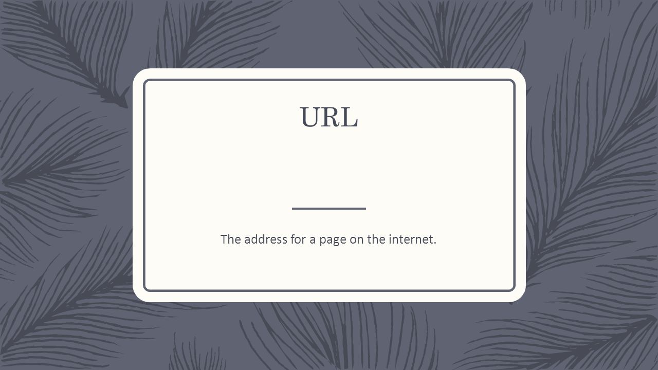 URL The address for a page on the internet.