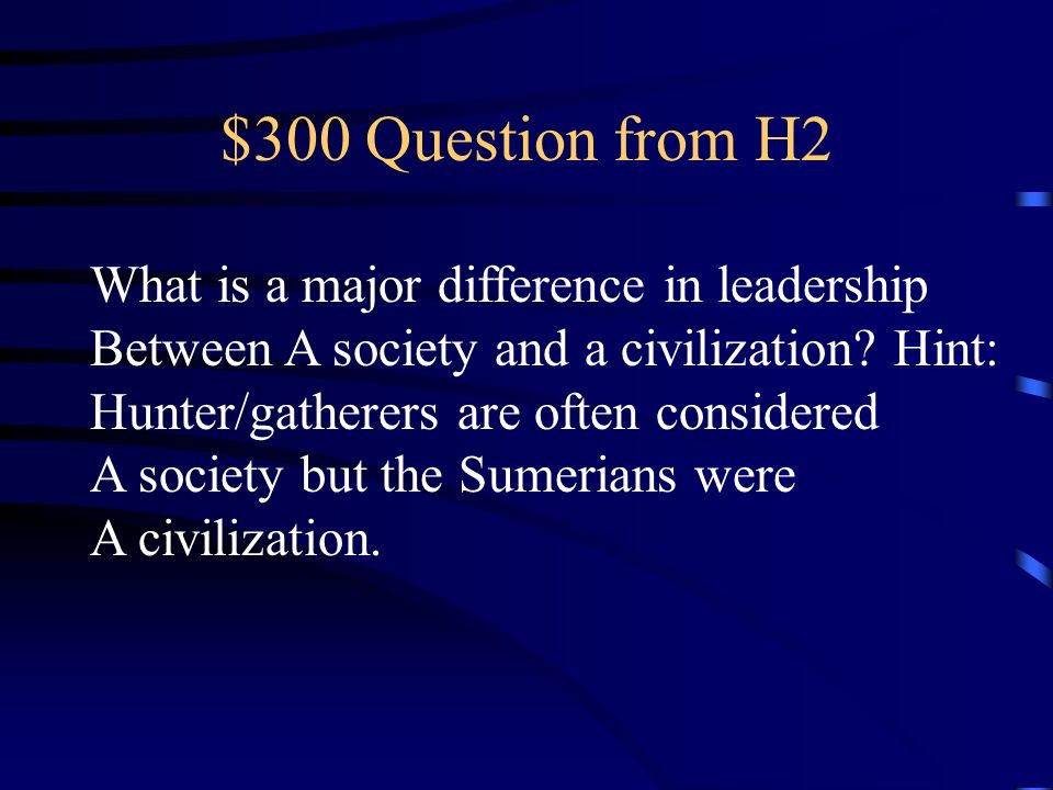 $300 Question from H2 What is a major difference in leadership Between A society and a civilization.