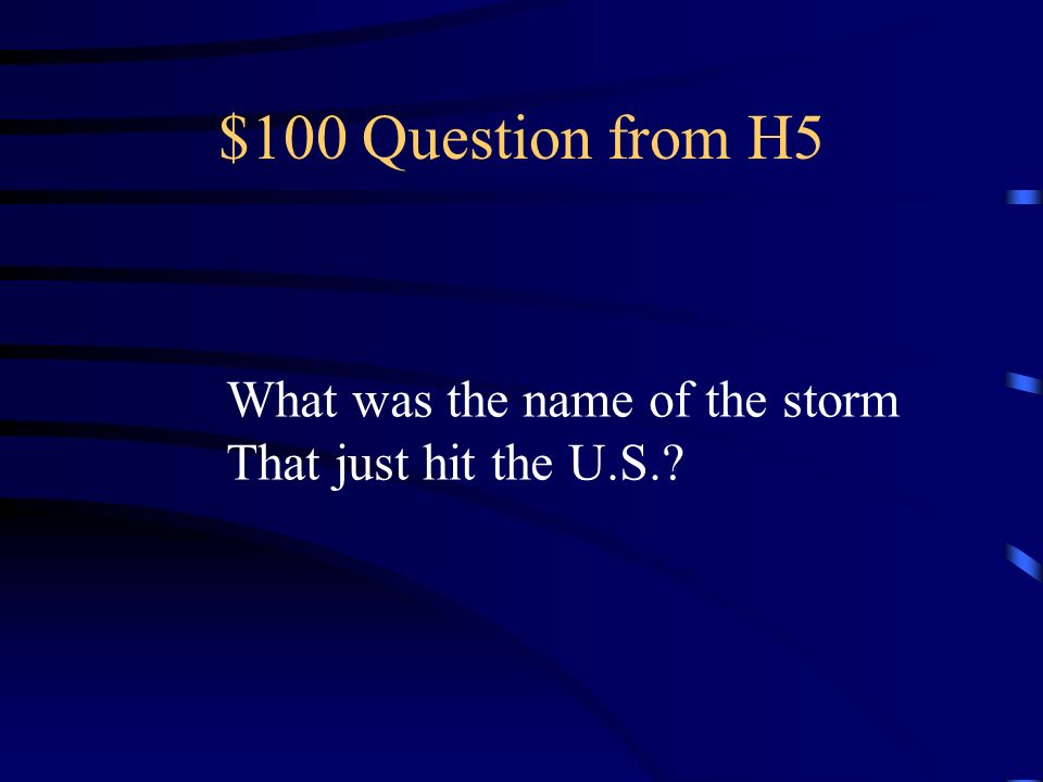 $100 Question from H5 What was the name of the storm That just hit the U.S.