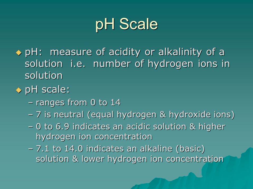pH Scale  pH: measure of acidity or alkalinity of a solution i.e.