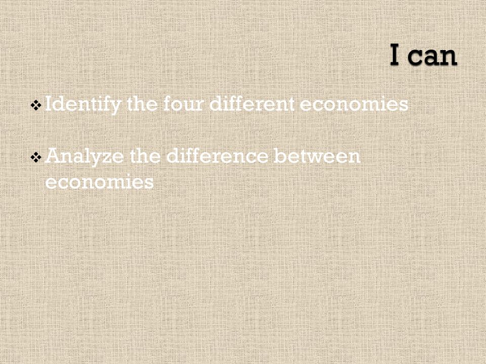  Identify the four different economies  Analyze the difference between economies