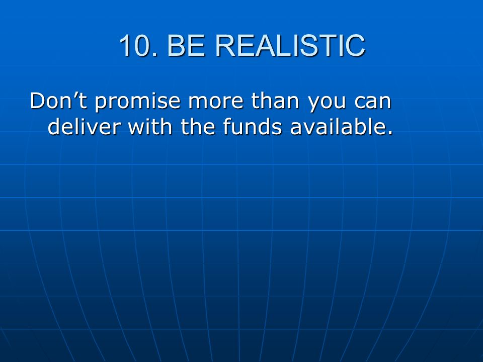 10. BE REALISTIC Don’t promise more than you can deliver with the funds available.