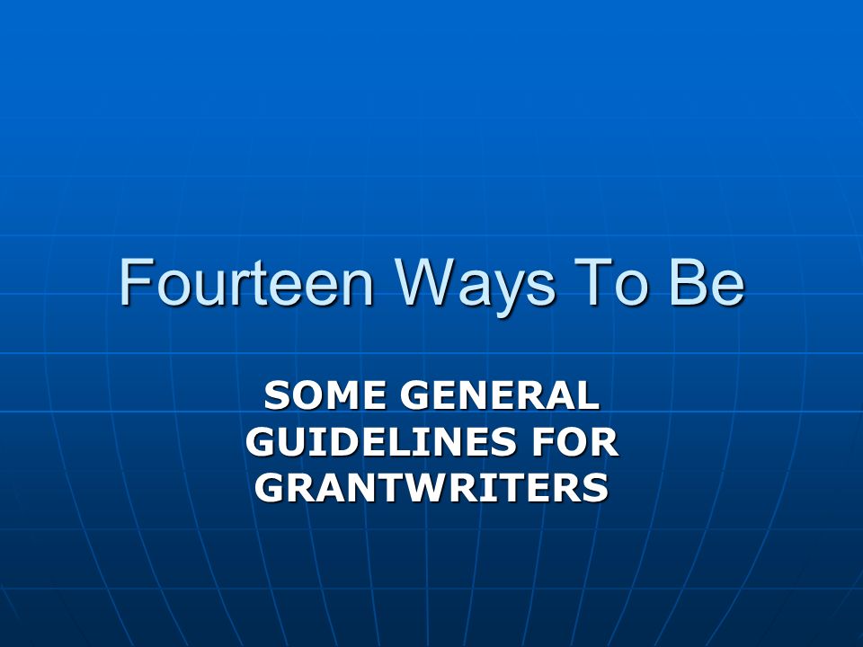 Fourteen Ways To Be SOME GENERAL GUIDELINES FOR GRANTWRITERS