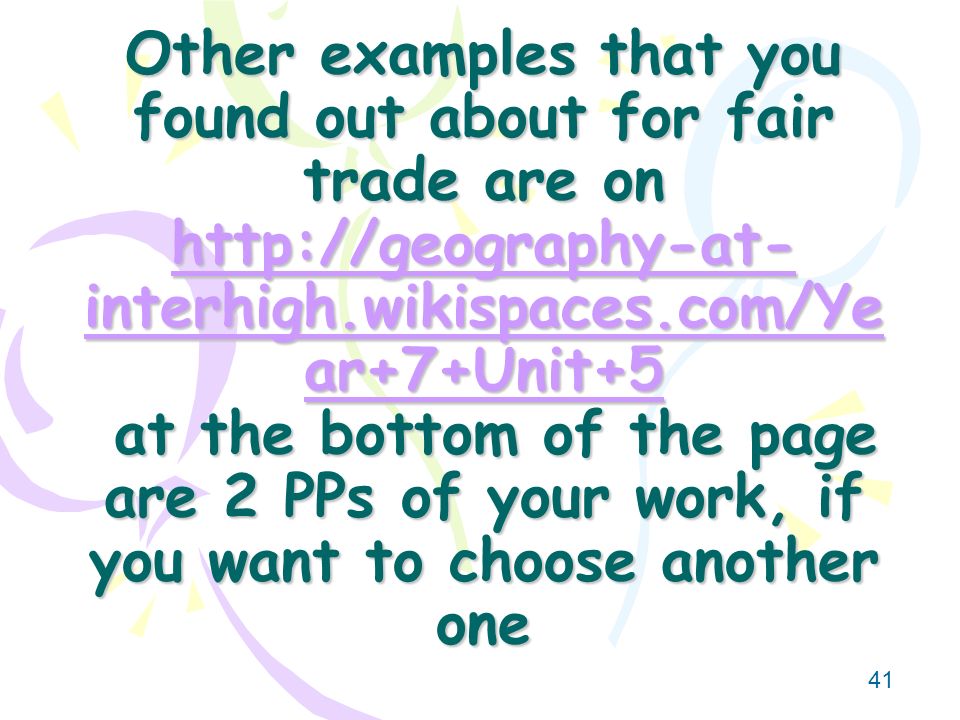 41 Other examples that you found out about for fair trade are on   interhigh.wikispaces.com/Ye ar+7+Unit+5 at the bottom of the page are 2 PPs of your work, if you want to choose another one   interhigh.wikispaces.com/Ye ar+7+Unit+5   interhigh.wikispaces.com/Ye ar+7+Unit+5