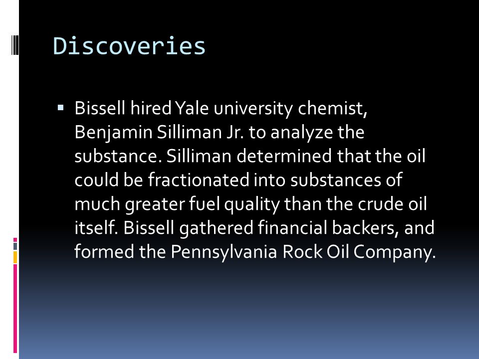 Discoveries  Bissell hired Yale university chemist, Benjamin Silliman Jr.