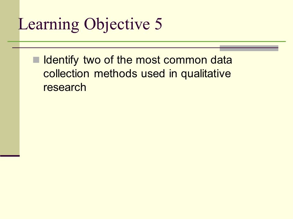 Learning Objective 5 Identify two of the most common data collection methods used in qualitative research