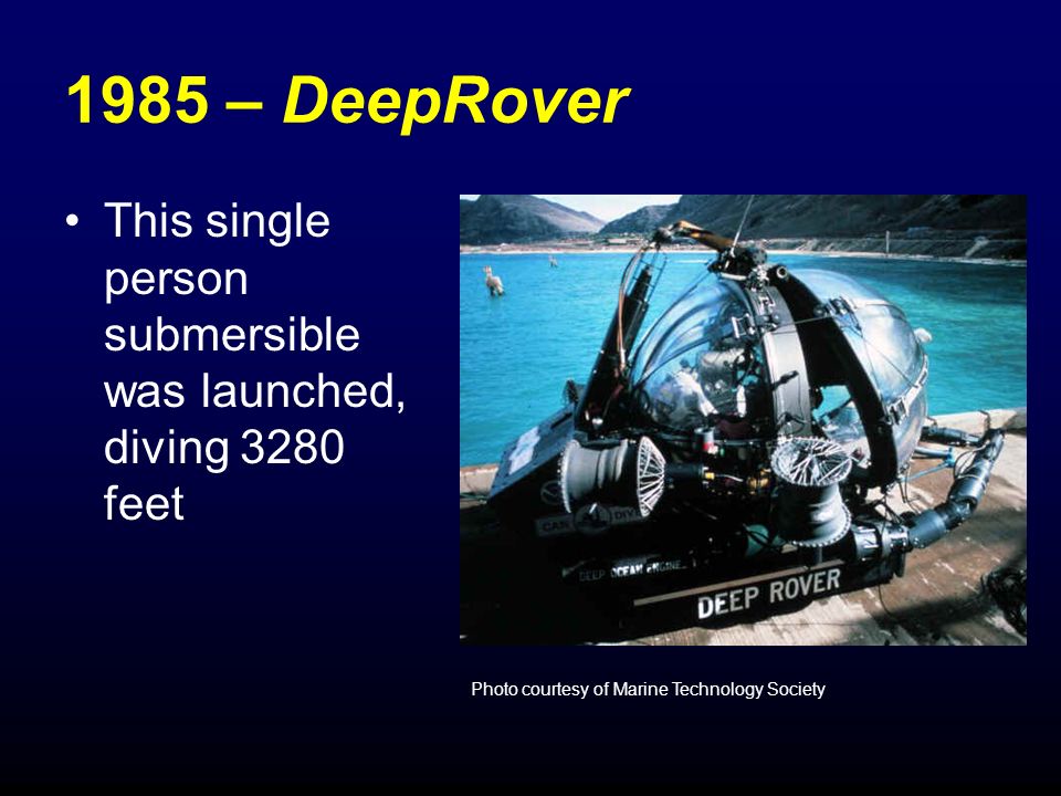 1985 – DeepRover This single person submersible was launched, diving 3280 feet Photo courtesy of Marine Technology Society
