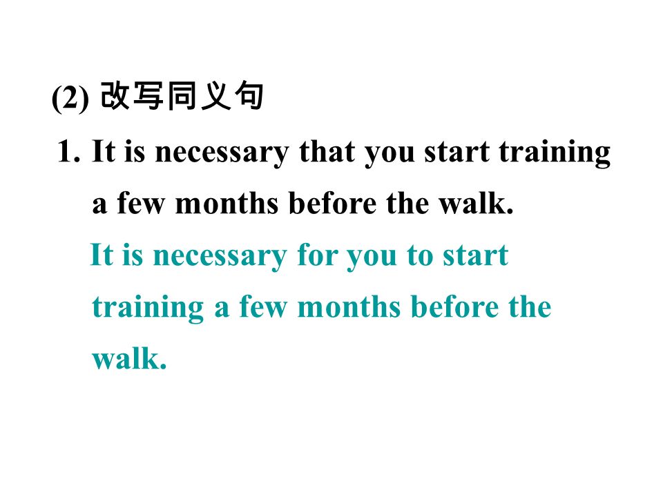(2) 改写同义句 1.It is necessary that you start training a few months before the walk.