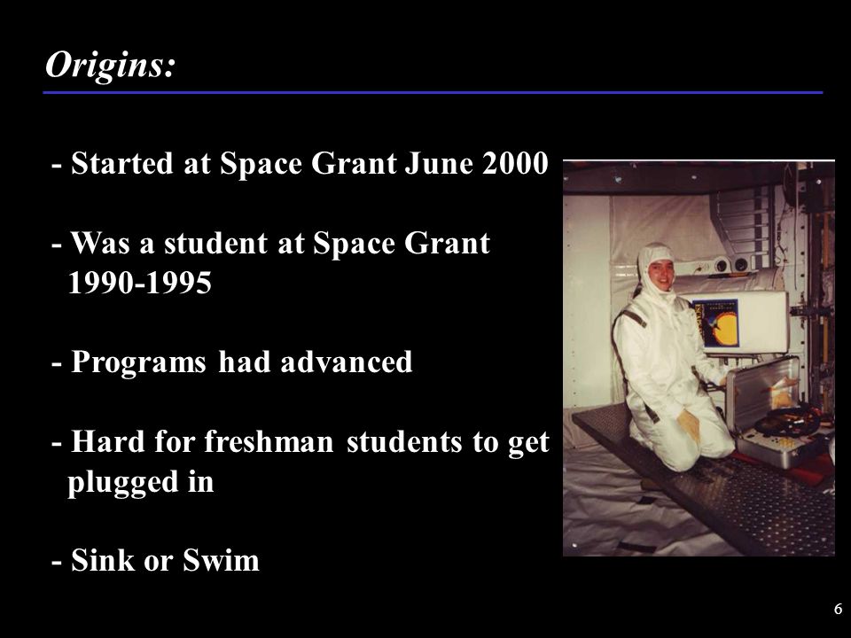 6 - Started at Space Grant June Was a student at Space Grant Programs had advanced - Hard for freshman students to get plugged in - Sink or Swim Origins: