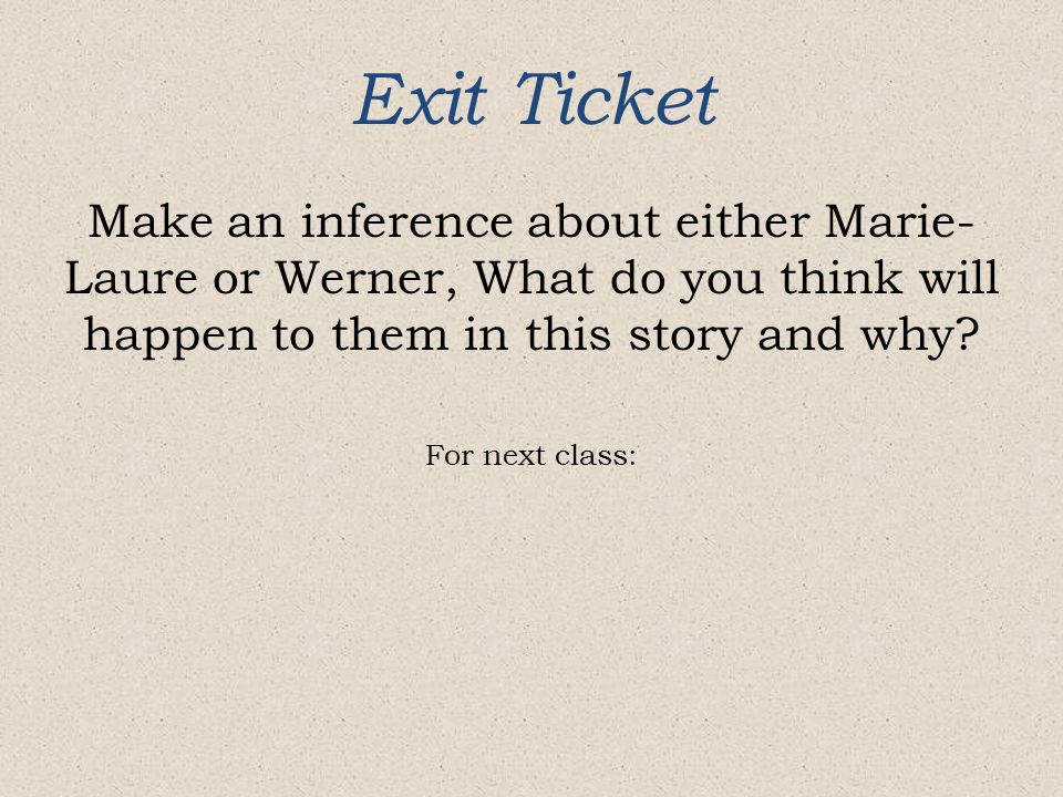 Exit Ticket Make an inference about either Marie- Laure or Werner, What do you think will happen to them in this story and why.