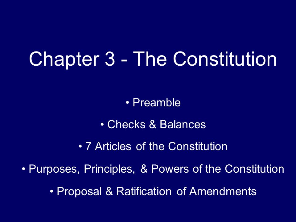 Chapter 3 - The Constitution Preamble Checks & Balances 7 Articles of the Constitution Purposes, Principles, & Powers of the Constitution Proposal & Ratification of Amendments