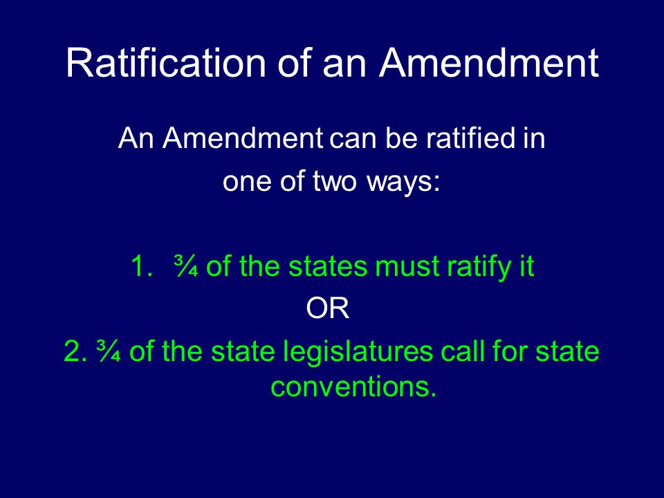 Ratification of an Amendment An Amendment can be ratified in one of two ways: 1.¾ of the states must ratify it OR 2.