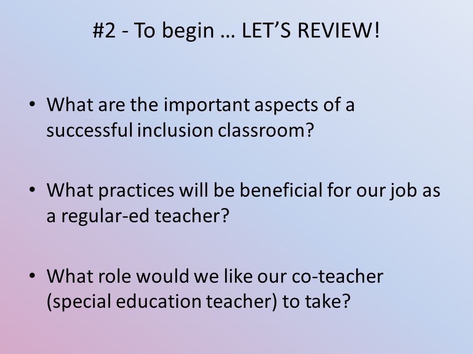 #2 - To begin … LET’S REVIEW. What are the important aspects of a successful inclusion classroom.