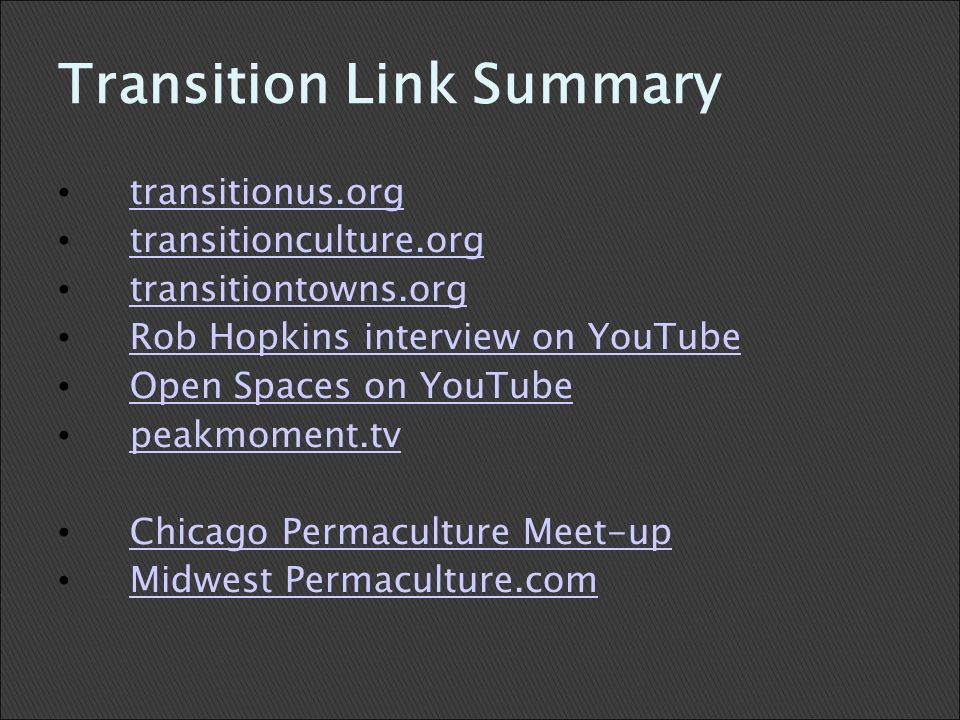 Transition Link Summary transitionus.org transitionculture.org transitiontowns.org Rob Hopkins interview on YouTube Open Spaces on YouTube peakmoment.tv Chicago Permaculture Meet-up Midwest Permaculture.com