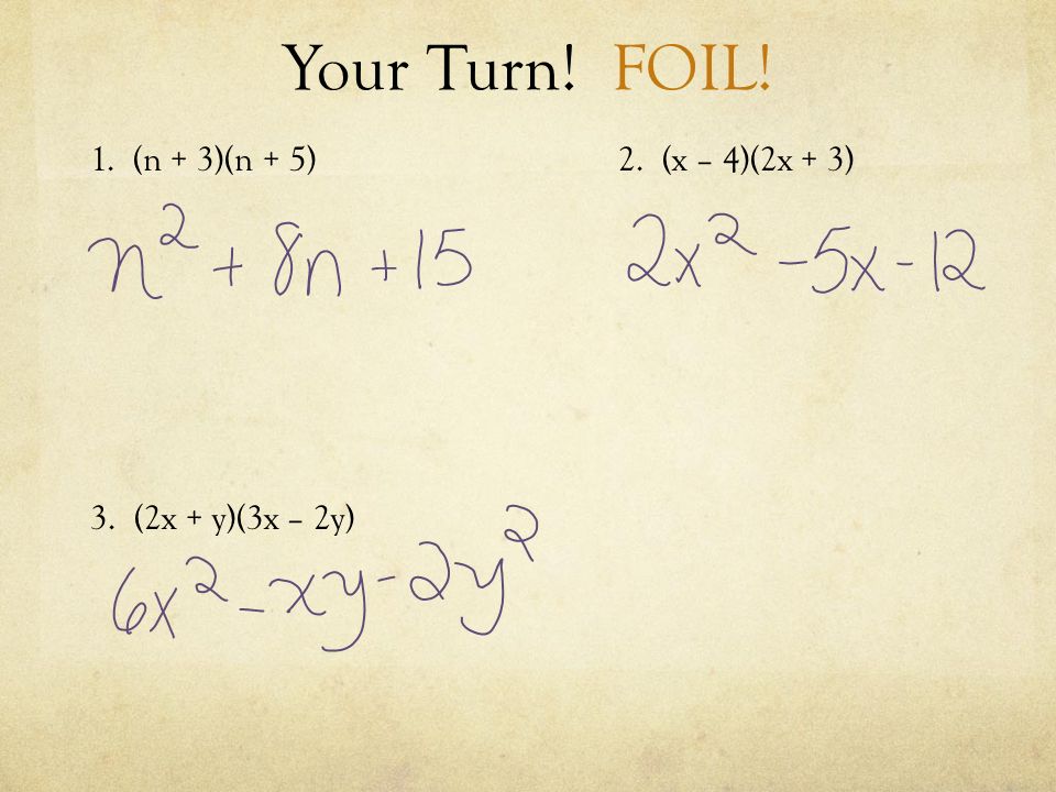 Your Turn! FOIL! 1. (n + 3)(n + 5)2. (x – 4)(2x + 3) 3. (2x + y)(3x – 2y)