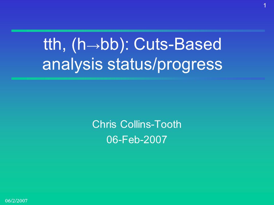 1 06/2/2007 tth, (h → bb): Cuts-Based analysis status/progress Chris Collins-Tooth 06-Feb-2007