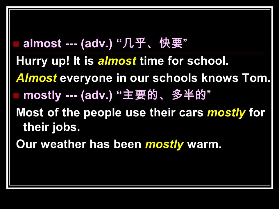 almost --- (adv.) 几乎、快要 Hurry up. It is almost time for school.