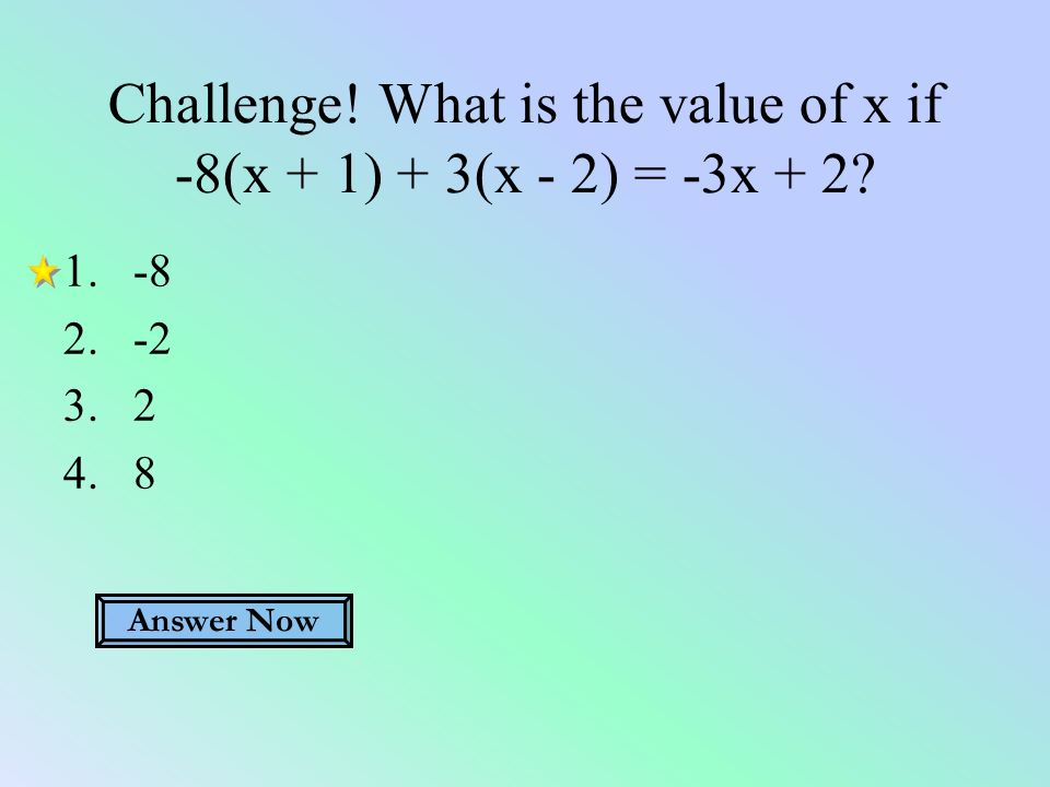 Challenge! What is the value of x if -8(x + 1) + 3(x - 2) = -3x + 2 Answer Now
