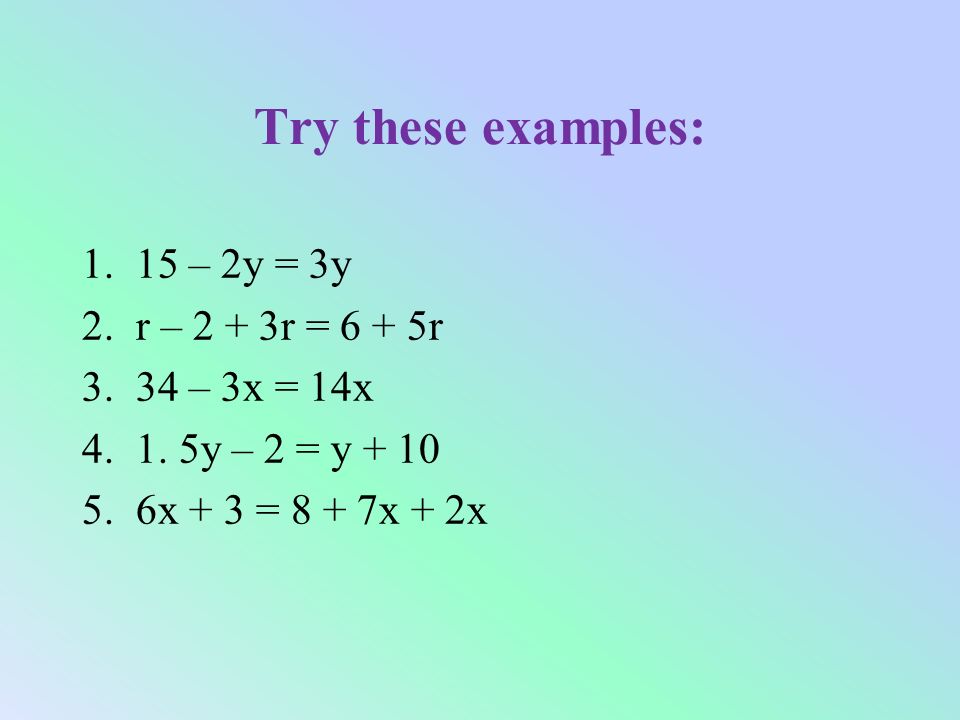 Try these examples: 1.15 – 2y = 3y 2.r – 2 + 3r = 6 + 5r 3.34 – 3x = 14x 4.1.