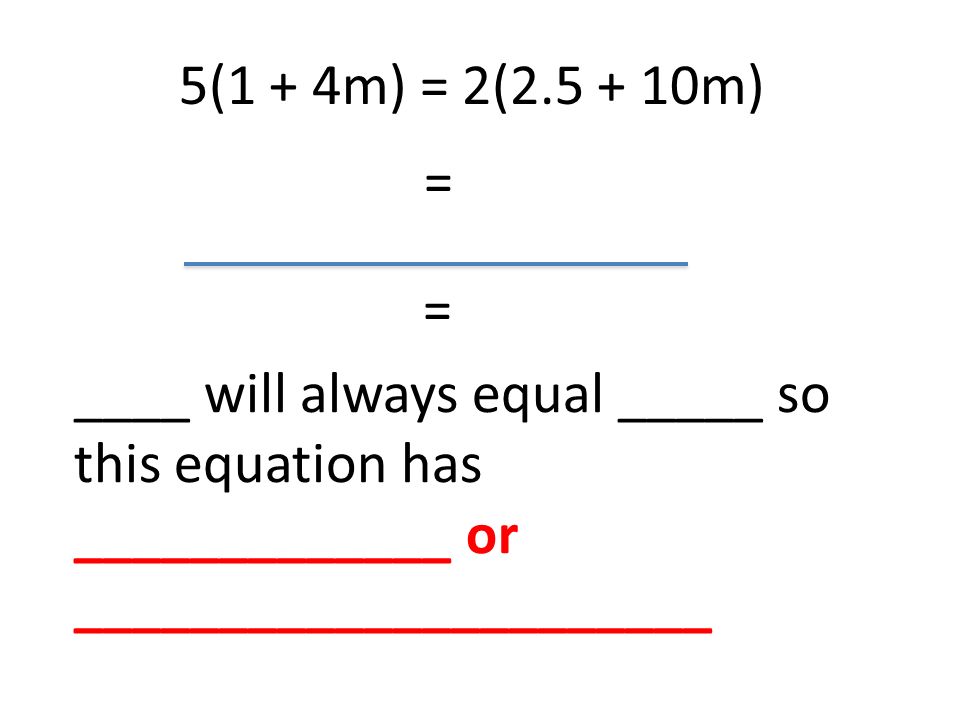 5(1 + 4m) = 2( m) = = ____ will always equal _____ so this equation has _____________ or ______________________