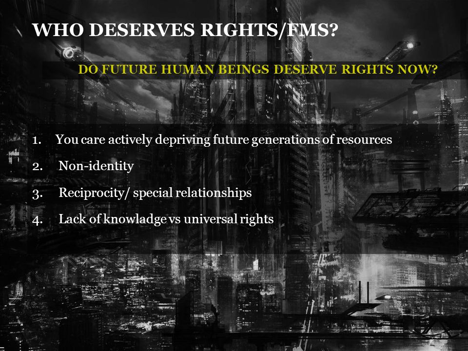 WHO DESERVES RIGHTS/FMS. DO FUTURE HUMAN BEINGS DESERVE RIGHTS NOW.