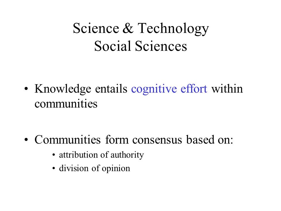 Science & Technology Social Sciences Knowledge entails cognitive effort within communities Communities form consensus based on: attribution of authority division of opinion