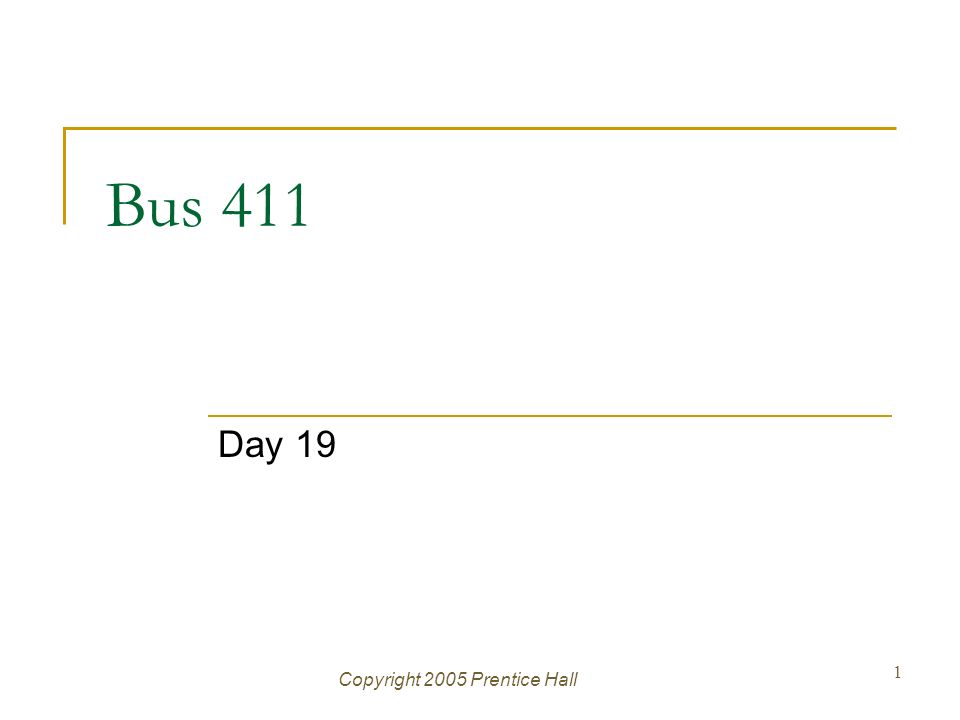 Copyright 2005 Prentice Hall 1 Bus 411 Day 19