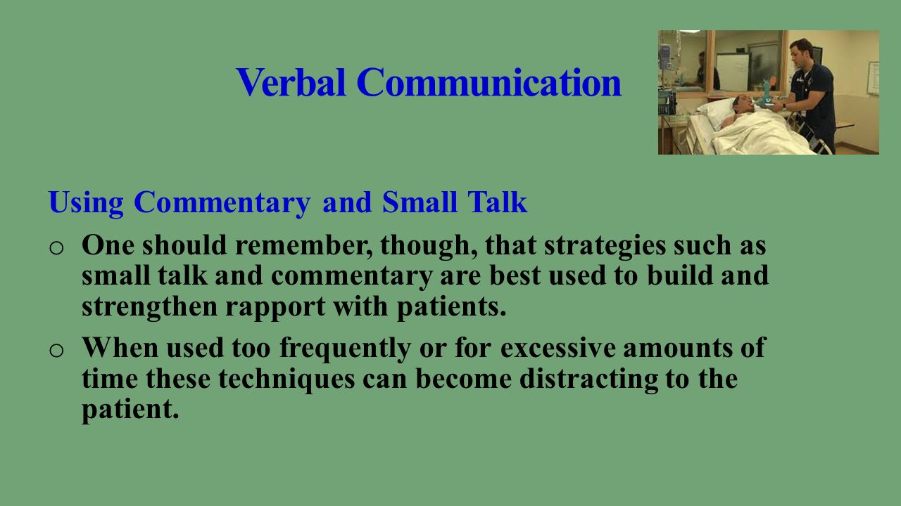 Verbal Communication Using Commentary and Small Talk o One should remember, though, that strategies such as small talk and commentary are best used to build and strengthen rapport with patients.