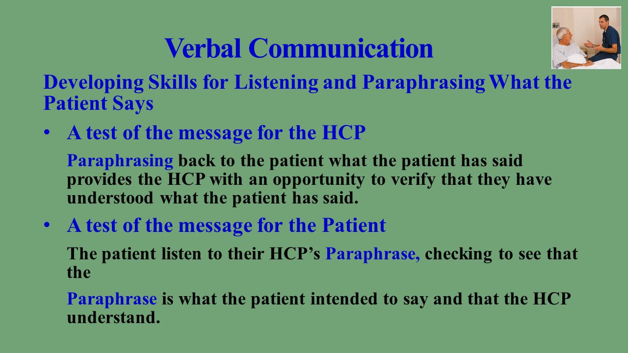 Verbal Communication Developing Skills for Listening and Paraphrasing What the Patient Says A test of the message for the HCP Paraphrasing back to the patient what the patient has said provides the HCP with an opportunity to verify that they have understood what the patient has said.