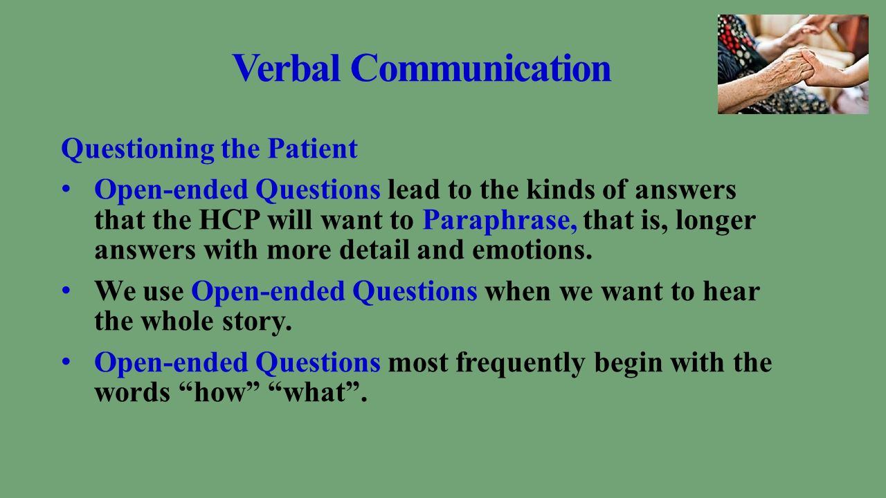 Verbal Communication Questioning the Patient Open-ended Questions lead to the kinds of answers that the HCP will want to Paraphrase, that is, longer answers with more detail and emotions.