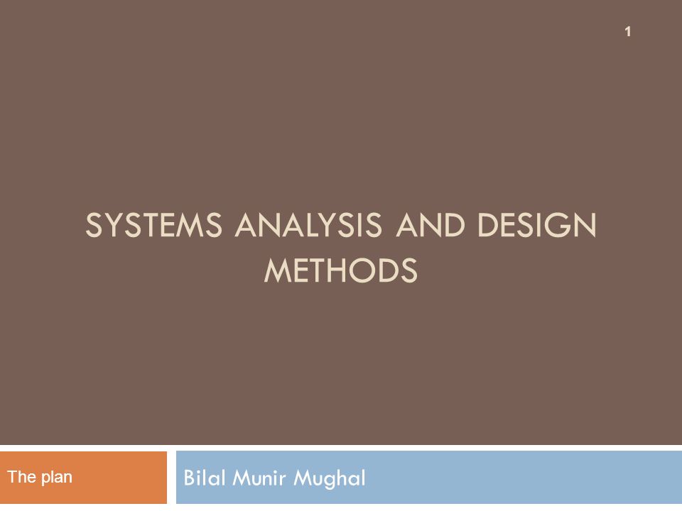 SYSTEMS ANALYSIS AND DESIGN METHODS Bilal Munir Mughal 1 The plan